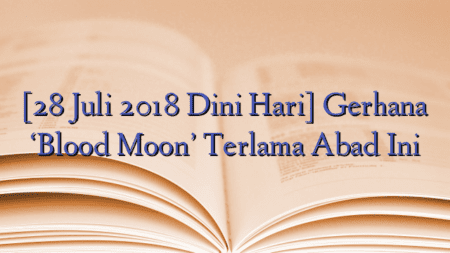 [28 Juli 2018 Dini Hari] Gerhana ‘Blood Moon’ Terlama Abad Ini