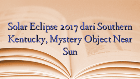 Solar Eclipse 2017 dari Southern Kentucky, Mystery Object Near Sun