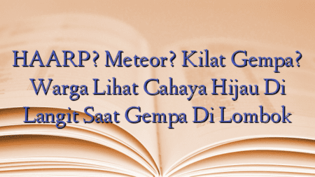 HAARP? Meteor? Kilat Gempa? Warga Lihat Cahaya Hijau Di Langit Saat Gempa Di Lombok