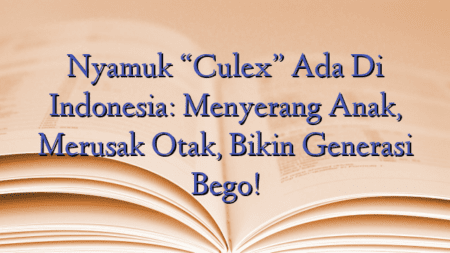 Nyamuk “Culex” Ada Di Indonesia: Menyerang Anak, Merusak Otak, Bikin Generasi Bego!