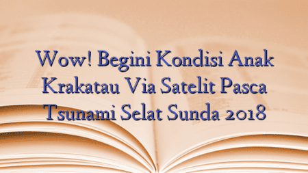 Wow! Begini Kondisi Anak Krakatau Via Satelit Pasca Tsunami Selat Sunda 2018