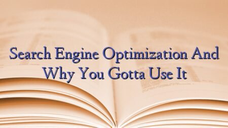 Search Engine Optimization And Why You Gotta Use It