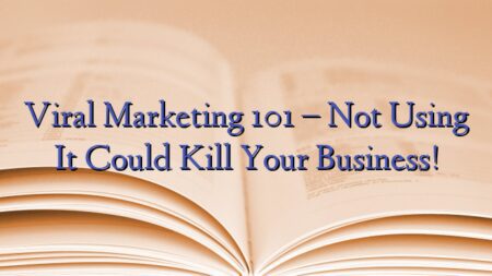 Viral Marketing 101 – Not Using It Could Kill Your Business!