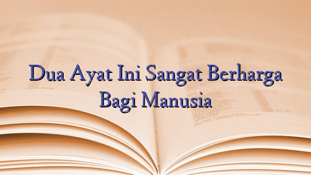 Dua Ayat Ini Sangat Berharga Bagi Manusia