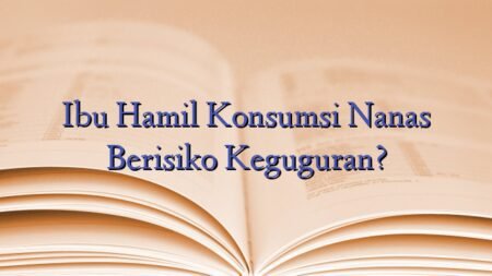 Ibu Hamil Konsumsi Nanas Berisiko Keguguran?