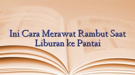 Ini Cara Merawat Rambut Saat Liburan ke Pantai