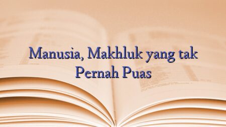 Manusia, Makhluk yang tak Pernah Puas