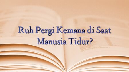 Ruh Pergi Kemana di Saat Manusia Tidur?
