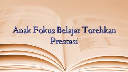 Anak Fokus Belajar Torehkan Prestasi
