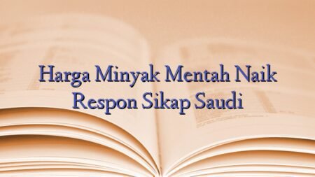 Harga Minyak Mentah Naik Respon Sikap Saudi