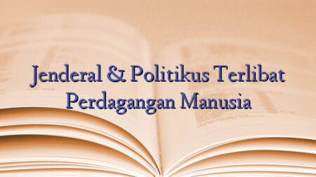 Jenderal & Politikus Terlibat Perdagangan Manusia