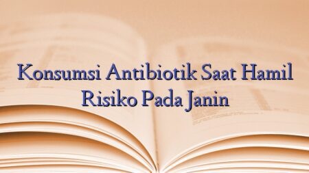 Konsumsi Antibiotik Saat Hamil Risiko Pada Janin