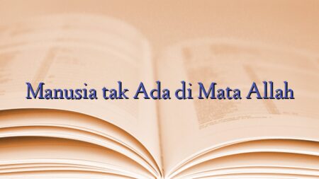 Manusia tak Ada di Mata Allah