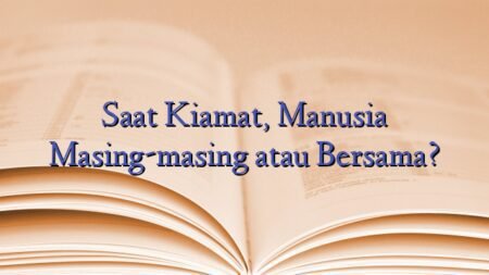 Saat Kiamat, Manusia Masing-masing atau Bersama?