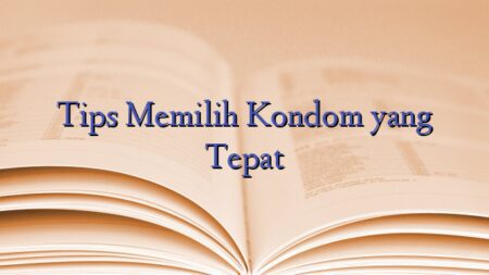 Tips Memilih Kondom yang Tepat
