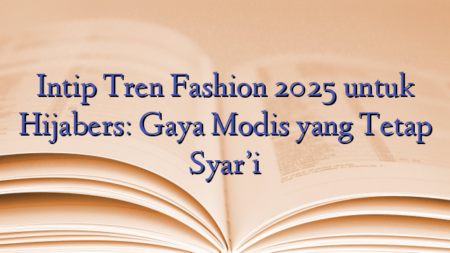 Intip Tren Fashion 2025 untuk Hijabers: Gaya Modis yang Tetap Syar’i