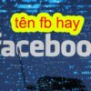 210+ tên Facebook hay ý nghĩa, độc đáo hài hước cho nam & nữ