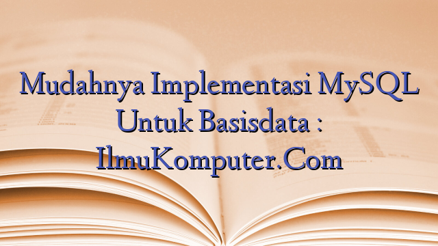 Mudahnya Implementasi MySQL Untuk Basisdata : IlmuKomputer.Com