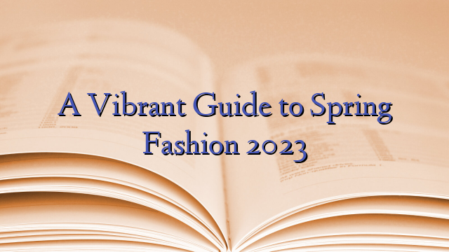 A Vibrant Guide to Spring Fashion 2023